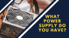 What Power Supply do You Have