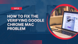 How to Fix the Verifying Google Chrome Mac Problem