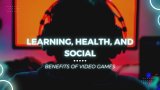 Learning, Health, and Social Benefits of Video Games